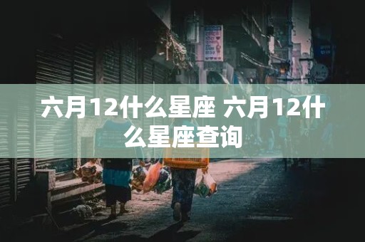 六月12什么星座 六月12什么星座查询