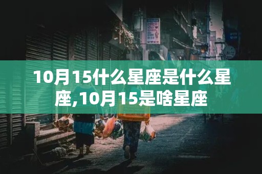 10月15什么星座是什么星座,10月15是啥星座