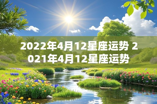 2022年4月12星座运势 2021年4月12星座运势