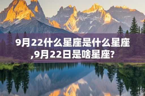 9月22什么星座是什么星座,9月22日是啥星座?