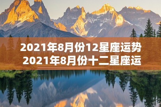 2021年8月份12星座运势 2021年8月份十二星座运势