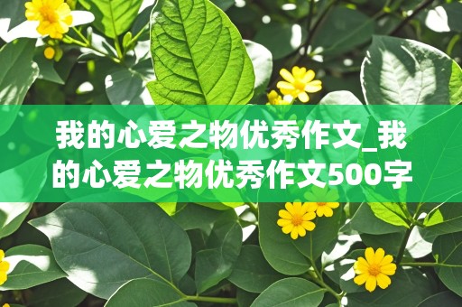 我的心爱之物优秀作文_我的心爱之物优秀作文500字左右