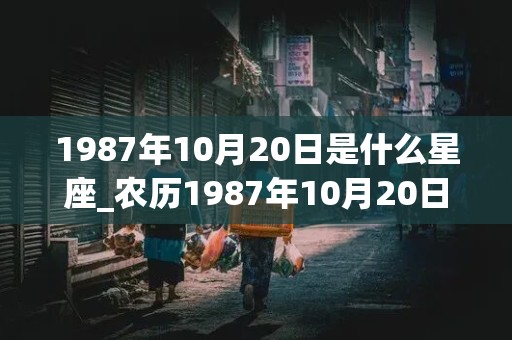 1987年10月20日是什么星座_农历1987年10月20日是什么星座