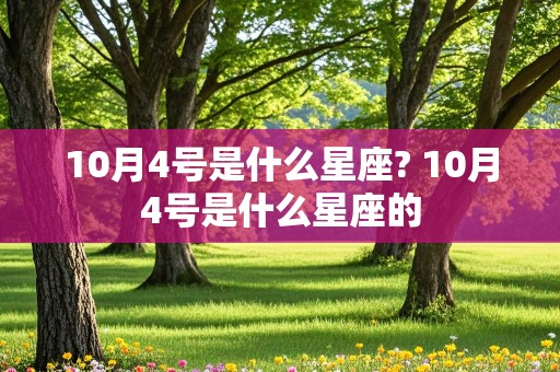 10月4号是什么星座? 10月4号是什么星座的