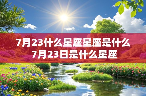 7月23什么星座星座是什么 7月23日是什么星座