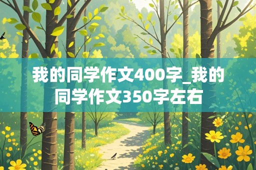 我的同学作文400字_我的同学作文350字左右