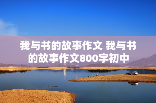 我与书的故事作文 我与书的故事作文800字初中