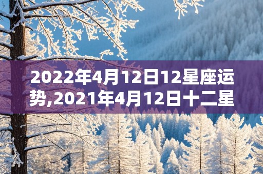 2022年4月12日12星座运势,2021年4月12日十二星座运势