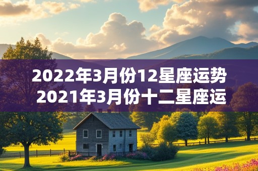 2022年3月份12星座运势 2021年3月份十二星座运势