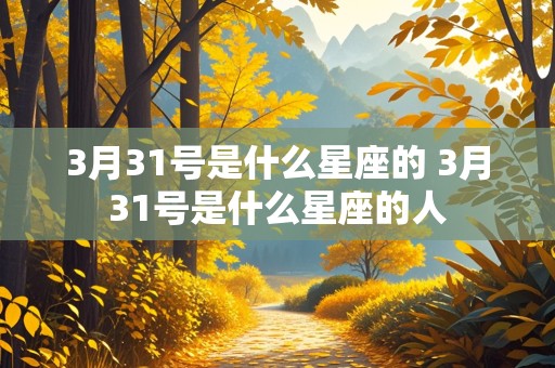 3月31号是什么星座的 3月31号是什么星座的人