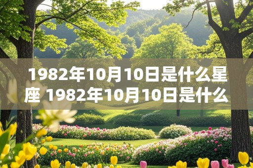 1982年10月10日是什么星座 1982年10月10日是什么星座阳历几号