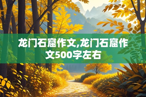 龙门石窟作文,龙门石窟作文500字左右