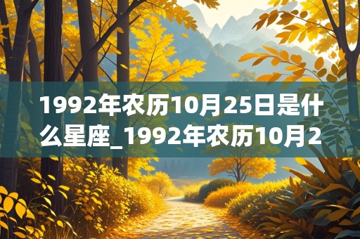 1992年农历10月25日是什么星座_1992年农历10月25日是阳历多少号