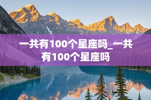 一共有100个星座吗_一共有100个星座吗