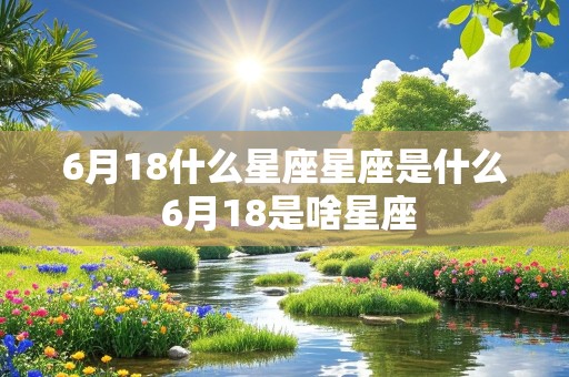 6月18什么星座星座是什么 6月18是啥星座