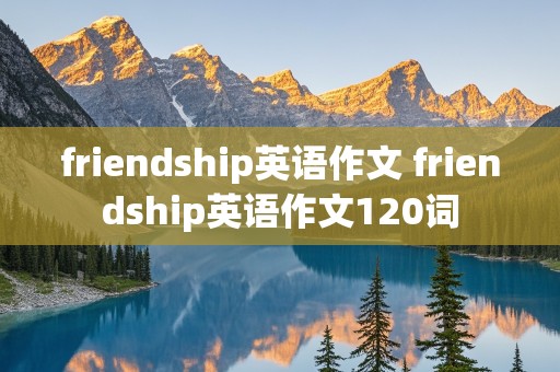 friendship英语作文 friendship英语作文120词