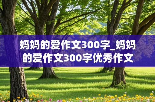 妈妈的爱作文300字_妈妈的爱作文300字优秀作文