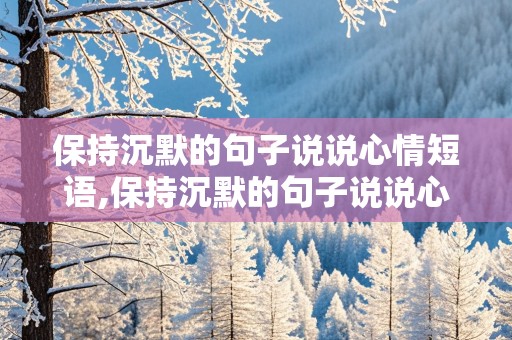 保持沉默的句子说说心情短语,保持沉默的句子说说心情短语图片