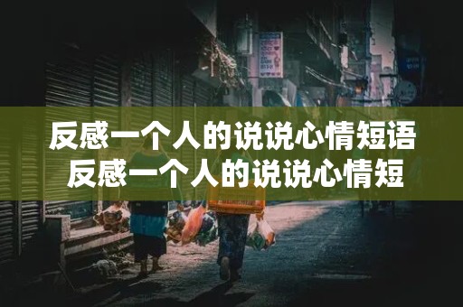 反感一个人的说说心情短语 反感一个人的说说心情短语图片