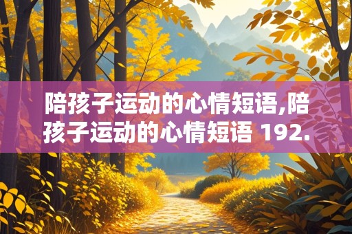 陪孩子运动的心情短语,陪孩子运动的心情短语 192.168.0.1