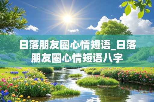 日落朋友圈心情短语_日落朋友圈心情短语八字