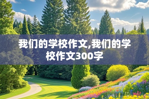 我们的学校作文,我们的学校作文300字