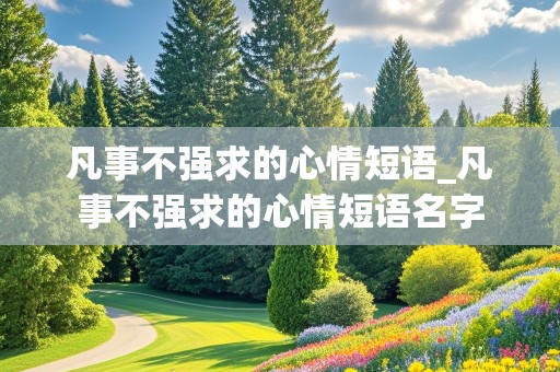 凡事不强求的心情短语_凡事不强求的心情短语名字