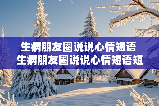 生病朋友圈说说心情短语 生病朋友圈说说心情短语短句