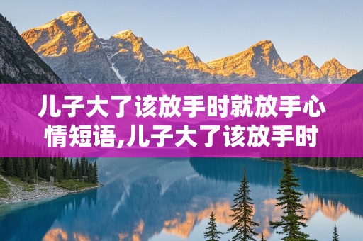 儿子大了该放手时就放手心情短语,儿子大了该放手时就放手心情短语说说