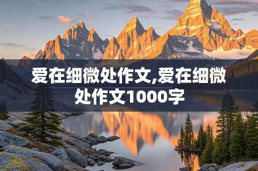 爱在细微处作文,爱在细微处作文1000字