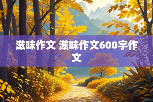 滋味作文 滋味作文600字作文