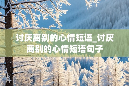 讨厌离别的心情短语_讨厌离别的心情短语句子