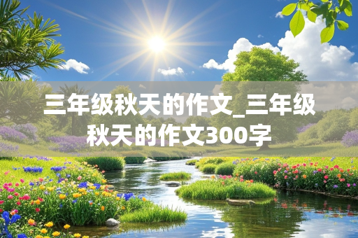 三年级秋天的作文_三年级秋天的作文300字