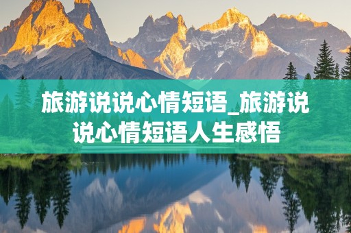 旅游说说心情短语_旅游说说心情短语人生感悟