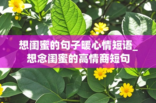 想闺蜜的句子暖心情短语_想念闺蜜的高情商短句