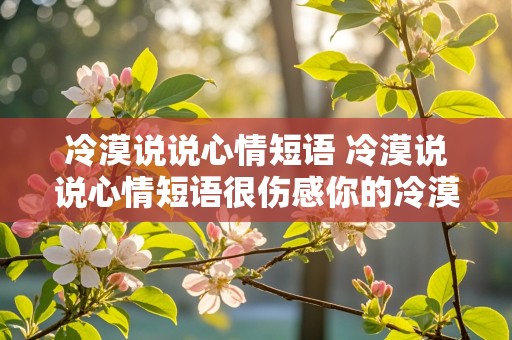 冷漠说说心情短语 冷漠说说心情短语很伤感你的冷漠让我心痛句子