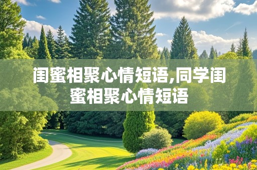 闺蜜相聚心情短语,同学闺蜜相聚心情短语