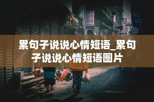 累句子说说心情短语_累句子说说心情短语图片