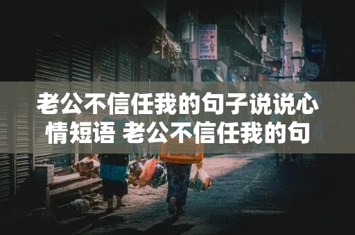 老公不信任我的句子说说心情短语 老公不信任我的句子说说心情短语图片