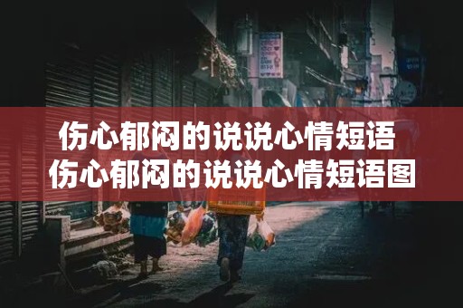 伤心郁闷的说说心情短语 伤心郁闷的说说心情短语图片