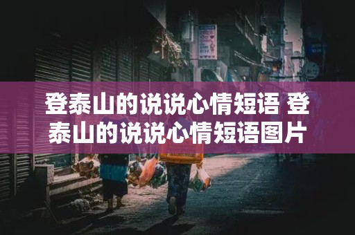 登泰山的说说心情短语 登泰山的说说心情短语图片