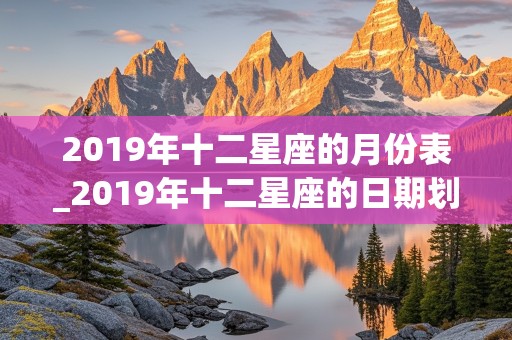 2019年十二星座的月份表_2019年十二星座的日期划分