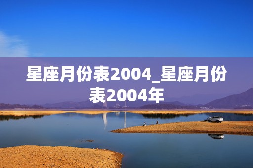 星座月份表2004_星座月份表2004年