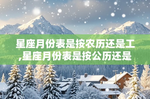 星座月份表是按农历还是工,星座月份表是按公历还是农历