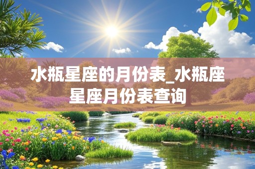 水瓶星座的月份表_水瓶座星座月份表查询