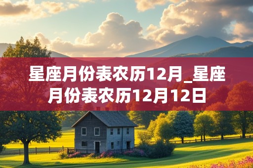 星座月份表农历12月_星座月份表农历12月12日