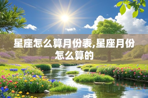 星座怎么算月份表,星座月份怎么算的