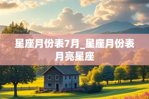 星座月份表7月_星座月份表月亮星座