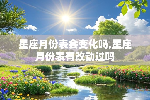 星座月份表会变化吗,星座月份表有改动过吗