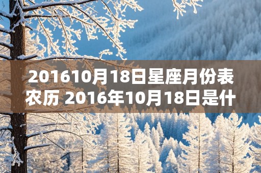 201610月18日星座月份表农历 2016年10月18日是什么星座的